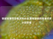 穿越军事历史相关的小说,哪些穿越的军事历史小说好看