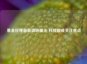 基金经理最新调研曝光 科技股成关注焦点