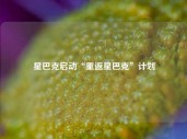 星巴克启动“重返星巴克”计划