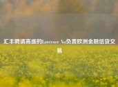 汇丰聘请高盛的Lawrence Xu负责欧洲金融信贷交易