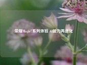 荣耀Magic7系列体验 AI能力再进化