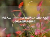 消息人士：Blackstone正在洽谈以35亿美元从EQT收购美国输油管股权