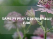 历史只记录军事吗知乎,记录的历史是不是全部的历史