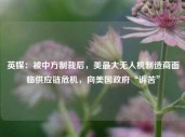 英媒：被中方制裁后，美最大无人机制造商面临供应链危机，向美国政府“诉苦”