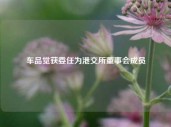 车品觉获委任为港交所董事会成员