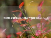 传马斯克社媒平台X将吞并特朗普Truth Social