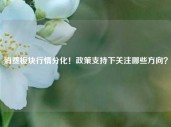 消费板块行情分化！政策支持下关注哪些方向？