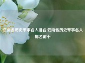 云南省历史军事名人排名,云南省历史军事名人排名前十