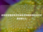 叙利亚军事战争历史原因,叙利亚军事战争历史原因是什么