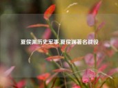 夏侯渊历史军事,夏侯渊著名战役