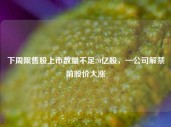 下周限售股上市数量不足20亿股，一公司解禁前股价大涨