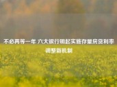 不必再等一年 六大银行明起实施存量房贷利率调整新机制