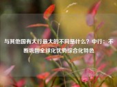 与其他国有大行最大的不同是什么？中行：不断巩固全球化优势综合化特色