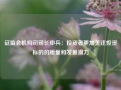 证监会机构司司长申兵：投资者更加关注投资标的的质量和发展潜力