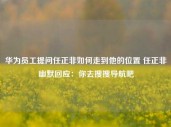 华为员工提问任正非如何走到他的位置 任正非幽默回应：你去搜搜导航吧