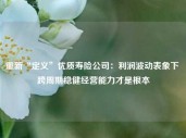 重新“定义”优质寿险公司：利润波动表象下 跨周期稳健经营能力才是根本