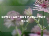 学大教育公告独立董事失联 称公司经营管理一切正常