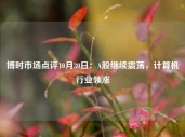 博时市场点评10月30日：A股继续震荡，计算机行业领涨