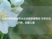 日本自民党联盟失去众议院多数席位 引发日元下跌、日股上涨