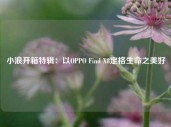 小浪开箱特辑：以OPPO Find X8定格生命之美好