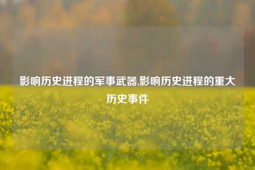 影响历史进程的军事武器,影响历史进程的重大历史事件