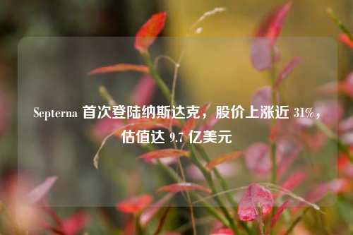 Septerna 首次登陆纳斯达克，股价上涨近 31%，估值达 9.7 亿美元