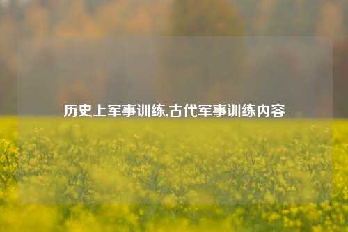 历史上军事训练,古代军事训练内容