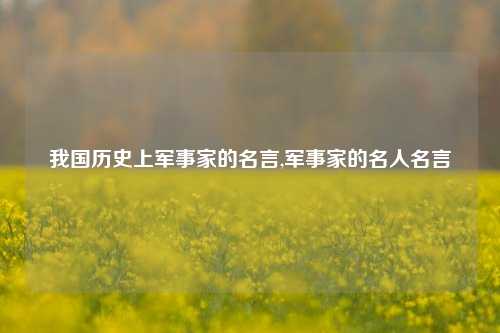 我国历史上军事家的名言,军事家的名人名言