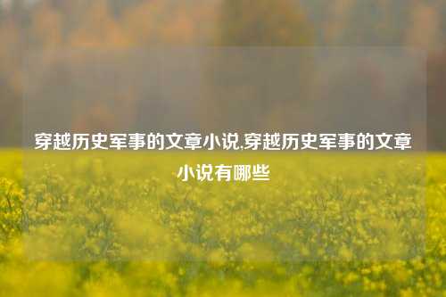 穿越历史军事的文章小说,穿越历史军事的文章小说有哪些