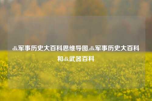 dk军事历史大百科思维导图,dk军事历史大百科和dk武器百科