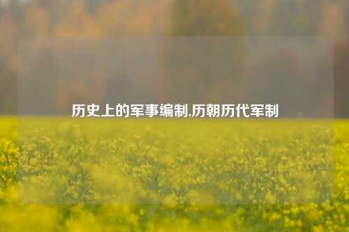 历史上的军事编制,历朝历代军制