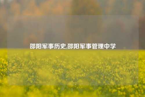 邵阳军事历史,邵阳军事管理中学