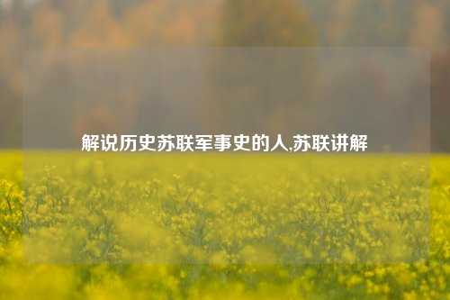 解说历史苏联军事史的人,苏联讲解