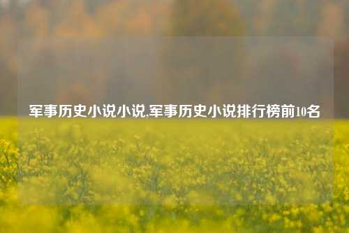 军事历史小说小说,军事历史小说排行榜前10名