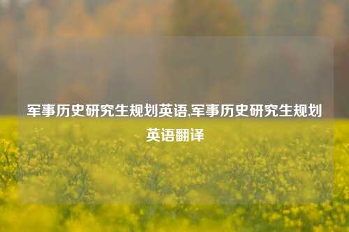 军事历史研究生规划英语,军事历史研究生规划英语翻译