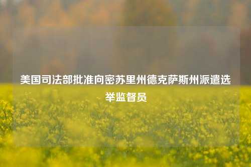 美国司法部批准向密苏里州德克萨斯州派遣选举监督员