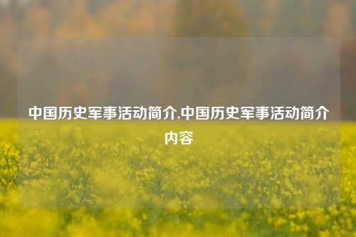 中国历史军事活动简介,中国历史军事活动简介内容