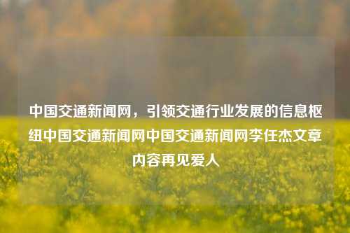 中国交通新闻网，引领交通行业发展的信息枢纽中国交通新闻网中国交通新闻网李任杰文章内容再见爱人