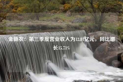 金新农：第三季度营业收入为12.84亿元，同比增长15.71%