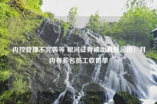 内控管理不完善等 银河证券被出具警示函！月内有多名员工收罚单