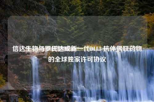 信达生物与罗氏达成新一代DLL3 抗体偶联药物的全球独家许可协议