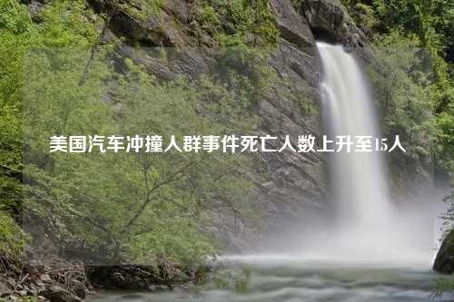 美国汽车冲撞人群事件死亡人数上升至15人